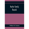 Hunter Family Records: An Account Of The First American Settlers And Colonial Families Of The Name Of Hunter, And Other Genealogical And Hist - Paperback