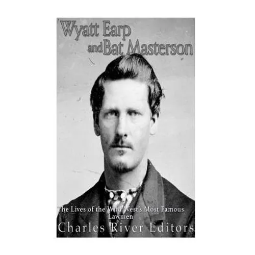 Wyatt Earp and Bat Masterson: The Lives of the Wild West's Most Famous Lawmen - Paperback