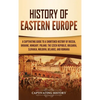 History of Eastern Europe: A Captivating Guide to a Shortened History of Russia, Ukraine, Hungary, Poland, the Czech Republic, Bulgaria, Slovakia, Mol - Hardcover