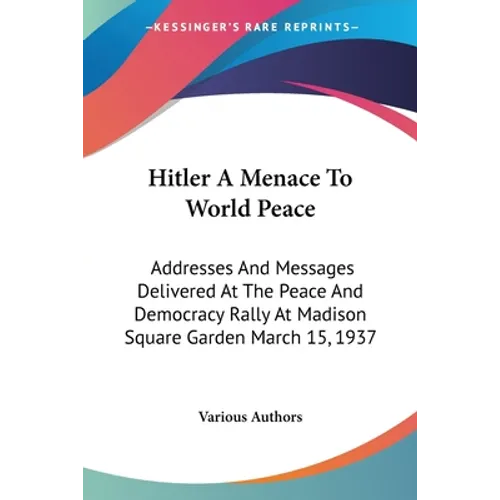 Hitler A Menace To World Peace: Addresses And Messages Delivered At The Peace And Democracy Rally At Madison Square Garden March 15, 1937 - Paperback