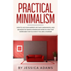 Practical Minimalism: How to Live Your Happiest Life That is Meaningful and Abundant by Making Minimalism Work in a Way That Works Best for You Even i - Paperback