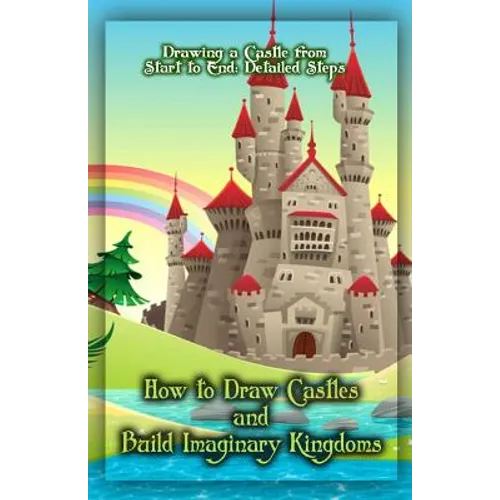 How to Draw Castles and Build Imaginary Kingdoms: Drawing a Castle from Start to End: Detailed Steps - Paperback