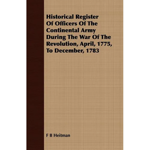 Historical Register Of Officers Of The Continental Army During The War Of The Revolution, April, 1775, To December, 1783 - Paperback