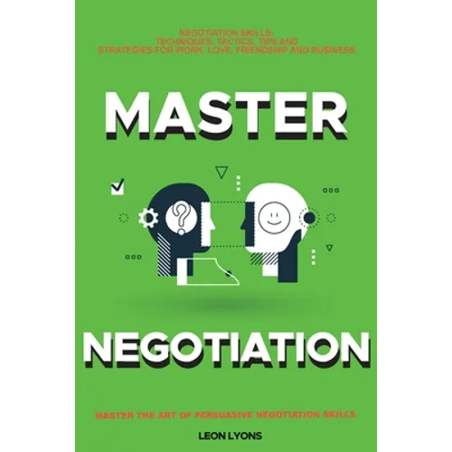Negotiation Skills: Techniques, Tactics, Tips and Strategies for Work, Love, Friendship and Business.: Avoid Costly Mistakes. Prepare before You enter - Paperback