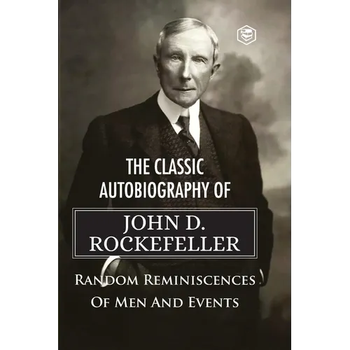 The Classic Autobiography of John D. Rockefeller Random Reminiscences of Men and Events - Paperback