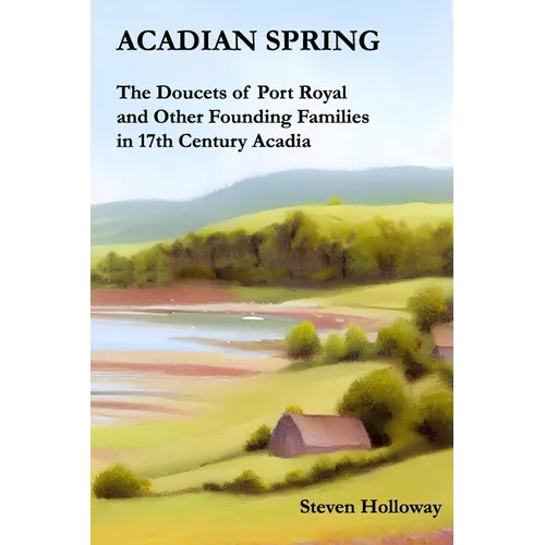 Acadian Spring: The Doucets of Port Royal and Other Founding Families in 17th Century Acadia - Paperback