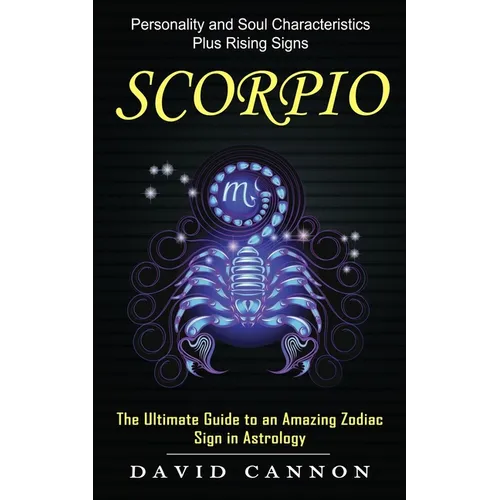 Scorpio: Personality and Soul Characteristics Plus Rising Signs (The Ultimate Guide to an Amazing Zodiac Sign in Astrology) - Paperback