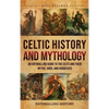 Celtic History and Mythology: An Enthralling Guide to the Celts and their Myths, Gods, and Goddesses - Hardcover