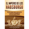 El Imperio de los Habsburgo: Una guía fascinante sobre la Casa de Austria y el impacto de los Habsburgo en el Sacro Imperio Romano Germánico - Paperback
