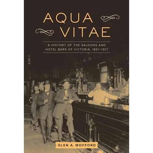 Aqua Vitae: A History of the Saloons and Hotel Bars of Victoria, 1851-1917 - Paperback