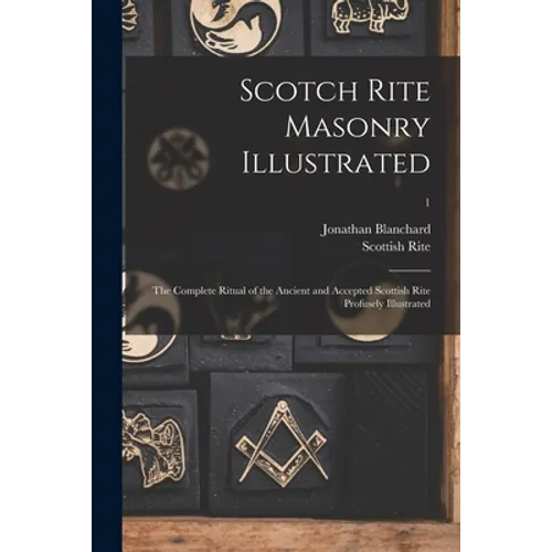 Scotch Rite Masonry Illustrated: the Complete Ritual of the Ancient and Accepted Scottish Rite Profusely Illustrated; 1 - Paperback