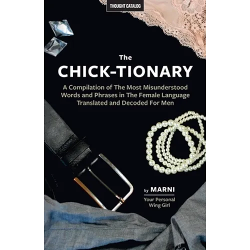 The Chick-tionary: A Compilation of The Most Misunderstood Words and Phrases in The Female Language Translated and Decoded For Men - Paperback