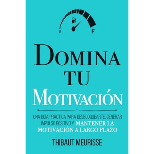 Domina Tu Motivación: Una guía práctica para desbloquearte, generar impulso positivo y mantener la motivación a largo plazo - Paperback