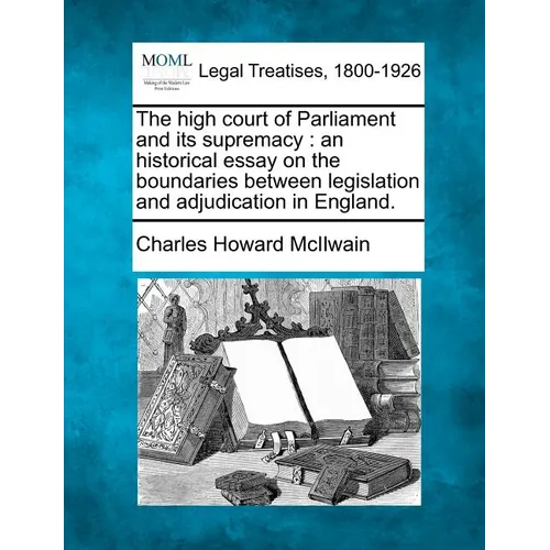 The High Court of Parliament and Its Supremacy: An Historical Essay on the Boundaries Between Legislation and Adjudication in England. - Paperback