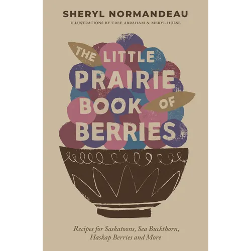The Little Prairie Book of Berries: Recipes for Saskatoons, Sea Buckthorn, Haskap Berries and More - Paperback