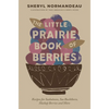 The Little Prairie Book of Berries: Recipes for Saskatoons, Sea Buckthorn, Haskap Berries and More - Paperback