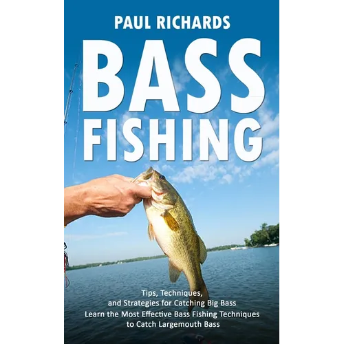 Bass Fishing: Tips, Techniques, and Strategies for Catching Big Bass (Learn the Most Effective Bass Fishing Techniques to Catch Largemouth Bass) - Paperback