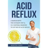 Acid Reflux: 2 Manuscripts - Acid Reflux Diet & Reflux: Finally Free - The Ultimate Combo to Get Rid of Acid Reflux - Paperback