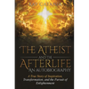 The Atheist and the Afterlife - an Autobiography: A True Story of Inspiration, Transformation, and the Pursuit of Enlightenment - Paperback