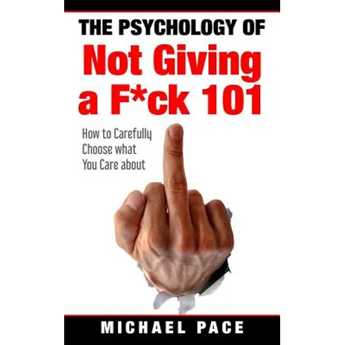 The Psychology Of Not Giving A F*ck 101: How To Carefully Choose What You Care About - Paperback