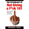 The Psychology Of Not Giving A F*ck 101: How To Carefully Choose What You Care About - Paperback