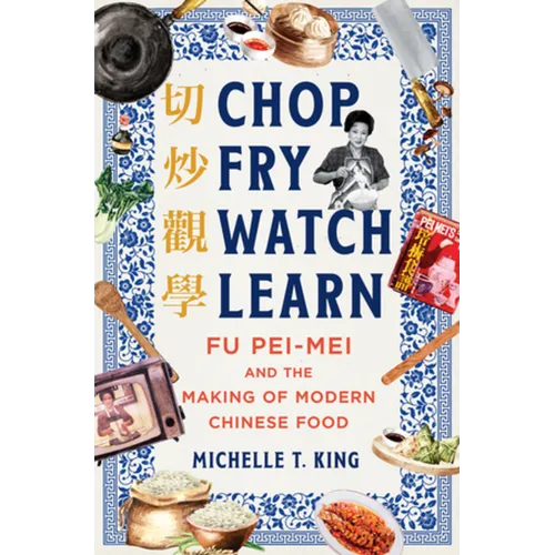 Chop Fry Watch Learn: Fu Pei-Mei and the Making of Modern Chinese Food - Hardcover