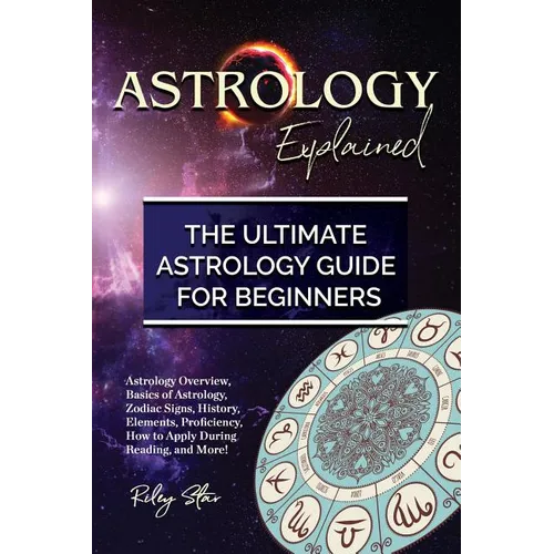 Astrology Explained: Astrology Overview, Basics of Astrology, Zodiac Signs, History, Elements, Proficiency, How to Apply During Reading, an - Paperback