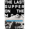 The Last Supper on the Moon: Nasa's 1969 Lunar Voyage, Jesus Christ's Bloody Death, and the Fantastic Quest to Conquer Inner Space - Hardcover