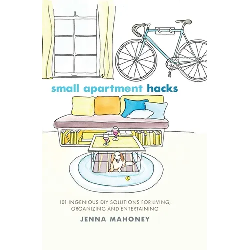 Small Apartment Hacks: 101 Ingenious DIY Solutions for Living, Organizing, and Entertaining - Hardcover