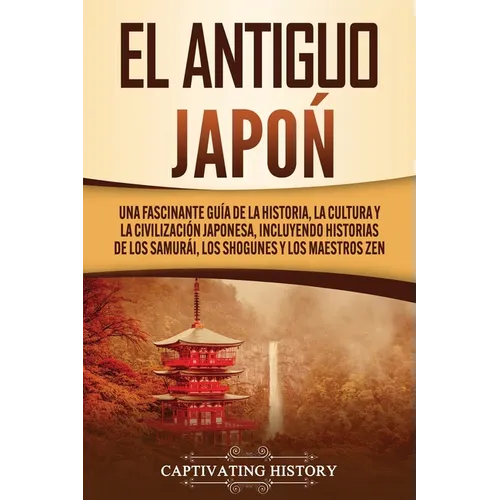 El Antiguo Japón: Una Fascinante Guía de la Historia, la Cultura y la Civilización Japonesa, Incluyendo Historias de los Samurái, los Shogunes y los M - Paperback