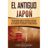 El Antiguo Japón: Una Fascinante Guía de la Historia, la Cultura y la Civilización Japonesa, Incluyendo Historias de los Samurái, los Shogunes y los M - Paperback