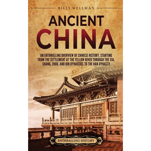 Ancient China: An Enthralling Overview of Chinese History, Starting from the Settlement at the Yellow River through the Xia, Shang, Zhou, and Qin Dyna - Hardcover