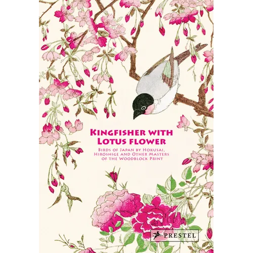 Kingfisher with Lotus Flower: Birds of Japan by Hokusai, Hiroshige and Other Masters of the Woodblock Print - Hardcover