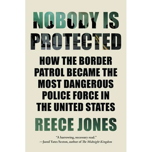 Nobody Is Protected: How the Border Patrol Became the Most Dangerous Police Force in the United States - Paperback