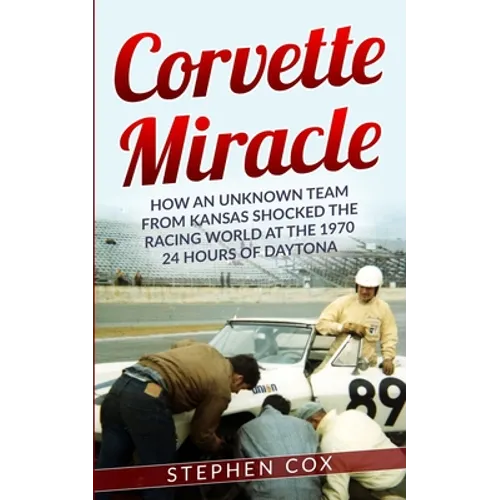 Corvette Miracle: How an Unknown Team from Kansas Shocked the Racing World at the 1970 24 Hours of Daytona - Paperback