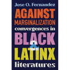Against Marginalization: Convergences in Black and Latinx Literatures - Hardcover
