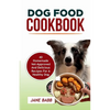 Dog Food Cookbook: 40 Homemade Vet-Approved and Delicious Recipes for A Healthy Dog - Paperback