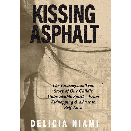 Kissing Asphalt: The Courageous True Story of One Child's Unbreakable Spirit-From Kidnapping & Abuse to Self-Love - Hardcover