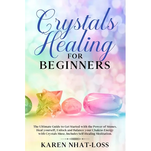 Crystals Healing for Beginners: The Ultimate Guide to Get Started with the Power of Stones. Heal yourself, Unlock and Balance your Chakras Energy with - Paperback