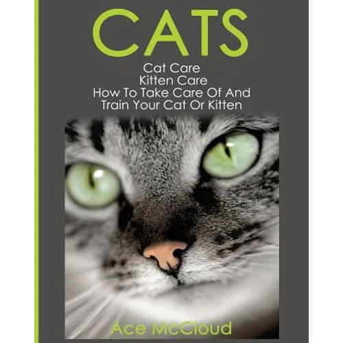 Cats: Cat Care: Kitten Care: How To Take Care Of And Train Your Cat Or Kitten - Paperback