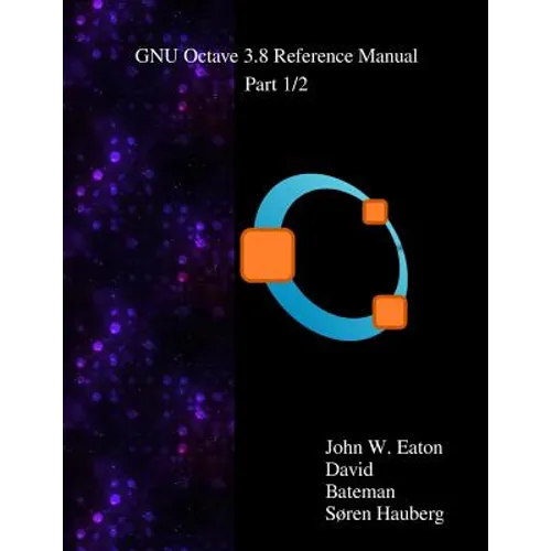 The GNU Octave 3.8 Reference Manual - Part 1/2: Free Your Numbers - Paperback