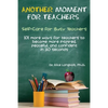 Another Moment for Teachers: Self-Care for Busy Teachers - 101 more ways for teachers to become more inspired, peaceful, and confident in 30 seconds - Paperback