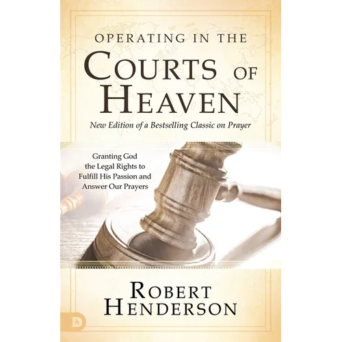 Operating in the Courts of Heaven: Granting God the Legal Rights to Fulfill His Passion and Answer Our Prayers - Paperback