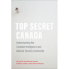 Top Secret Canada: Understanding the Canadian Intelligence and National Security Community - Paperback