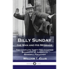 Billy Sunday, the Man and His Message: The Complete Thirty-Two Chapter Biography of America's 'Baseball Preacher' - Hardcover