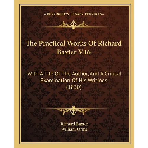 The Practical Works Of Richard Baxter V16: With A Life Of The Author, And A Critical Examination Of His Writings (1830) - Paperback