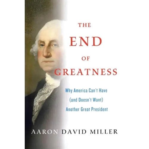 The End of Greatness: Why America Can't Have (and Doesn't Want) Another Great President - Paperback