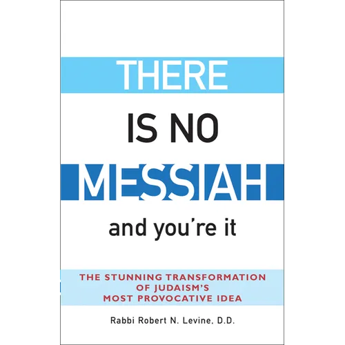 There Is No Messiah--And You're It: The Stunning Transformation of Judaism's Most Provocative Idea - Paperback