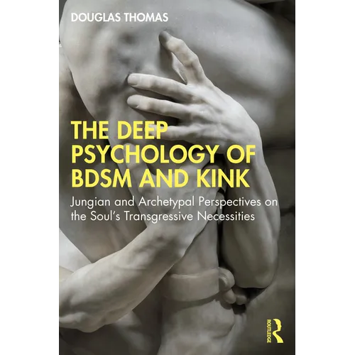 The Deep Psychology of BDSM and Kink: Jungian and Archetypal Perspectives on the Soul's Transgressive Necessities - Paperback
