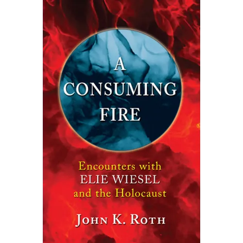 A Consuming Fire: Encounters with Elie Wiesel and the Holocaust - Paperback
